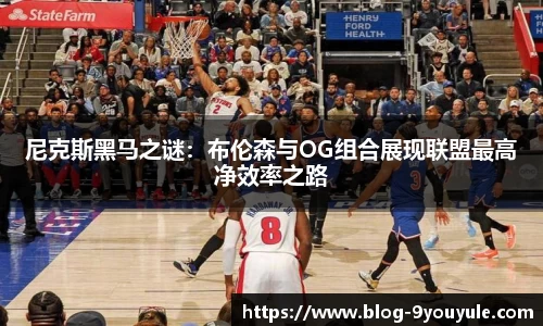 尼克斯黑马之谜：布伦森与OG组合展现联盟最高净效率之路