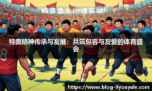 特奥精神传承与发展：共筑包容与友爱的体育盛会