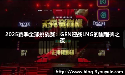 2025赛季全球挑战赛：GEN迎战LNG的里程碑之夜
