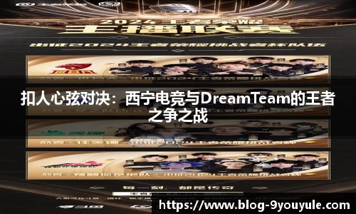 扣人心弦对决：西宁电竞与DreamTeam的王者之争之战