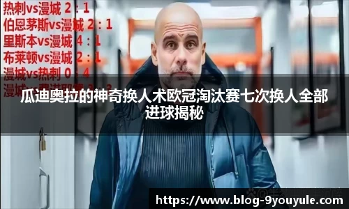 瓜迪奥拉的神奇换人术欧冠淘汰赛七次换人全部进球揭秘